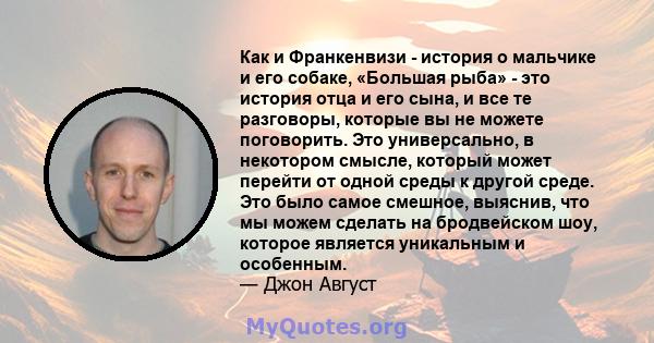 Как и Франкенвизи - история о мальчике и его собаке, «Большая рыба» - это история отца и его сына, и все те разговоры, которые вы не можете поговорить. Это универсально, в некотором смысле, который может перейти от