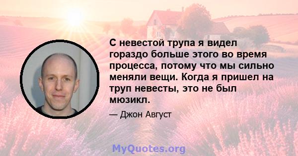 С невестой трупа я видел гораздо больше этого во время процесса, потому что мы сильно меняли вещи. Когда я пришел на труп невесты, это не был мюзикл.