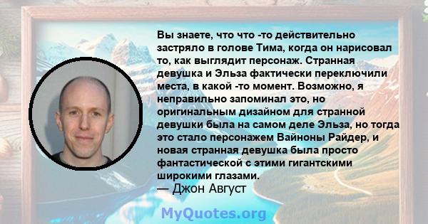 Вы знаете, что что -то действительно застряло в голове Тима, когда он нарисовал то, как выглядит персонаж. Странная девушка и Эльза фактически переключили места, в какой -то момент. Возможно, я неправильно запоминал