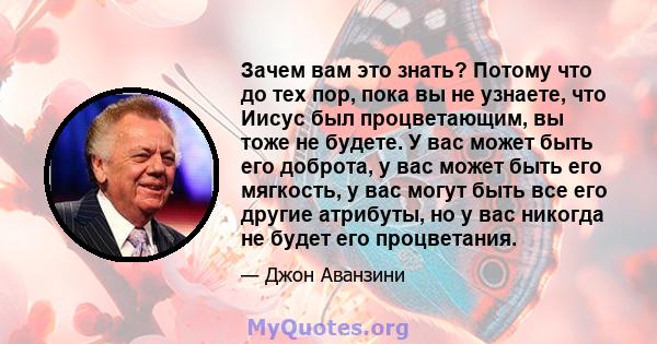 Зачем вам это знать? Потому что до тех пор, пока вы не узнаете, что Иисус был процветающим, вы тоже не будете. У вас может быть его доброта, у вас может быть его мягкость, у вас могут быть все его другие атрибуты, но у