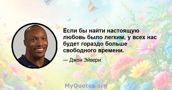 Если бы найти настоящую любовь было легким, у всех нас будет гораздо больше свободного времени.