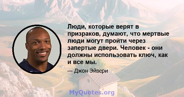 Люди, которые верят в призраков, думают, что мертвые люди могут пройти через запертые двери. Человек - они должны использовать ключ, как и все мы.