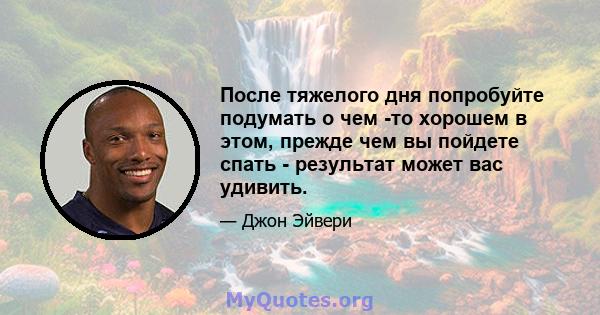 После тяжелого дня попробуйте подумать о чем -то хорошем в этом, прежде чем вы пойдете спать - результат может вас удивить.