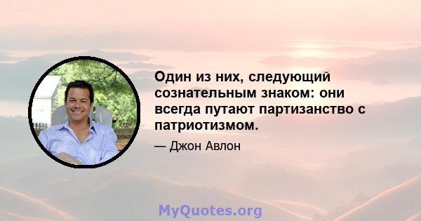 Один из них, следующий сознательным знаком: они всегда путают партизанство с патриотизмом.