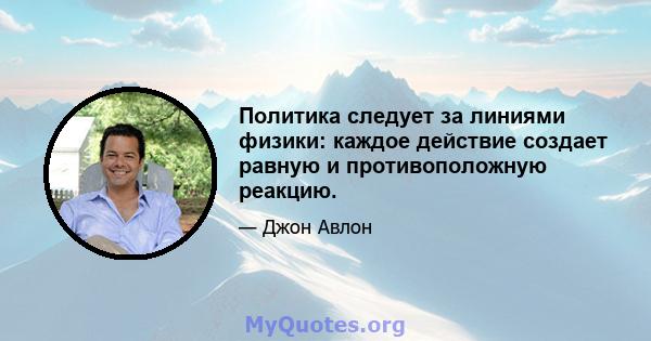 Политика следует за линиями физики: каждое действие создает равную и противоположную реакцию.