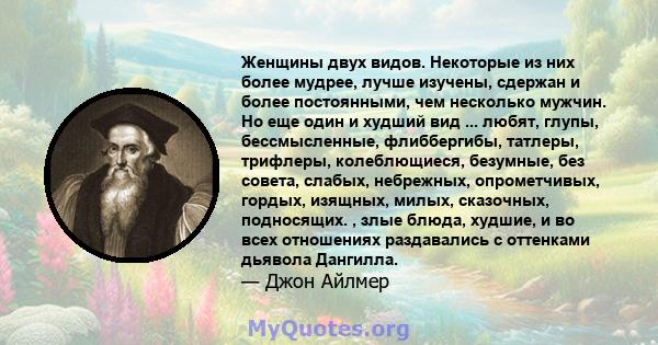 Женщины двух видов. Некоторые из них более мудрее, лучше изучены, сдержан и более постоянными, чем несколько мужчин. Но еще один и худший вид ... любят, глупы, бессмысленные, флиббергибы, татлеры, трифлеры,