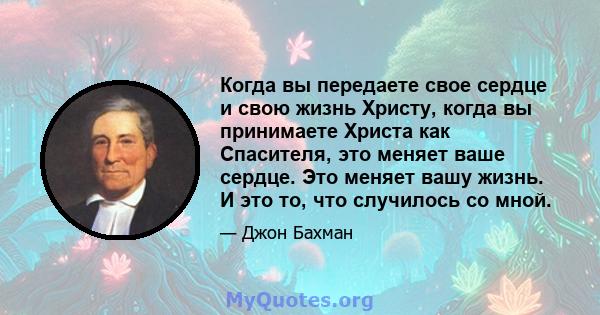 Когда вы передаете свое сердце и свою жизнь Христу, когда вы принимаете Христа как Спасителя, это меняет ваше сердце. Это меняет вашу жизнь. И это то, что случилось со мной.