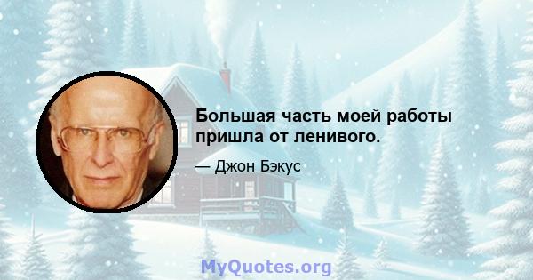 Большая часть моей работы пришла от ленивого.