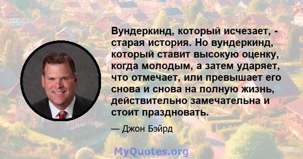 Вундеркинд, который исчезает, - старая история. Но вундеркинд, который ставит высокую оценку, когда молодым, а затем ударяет, что отмечает, или превышает его снова и снова на полную жизнь, действительно замечательна и