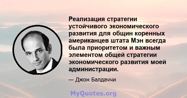 Реализация стратегии устойчивого экономического развития для общин коренных американцев штата Мэн всегда была приоритетом и важным элементом общей стратегии экономического развития моей администрации.