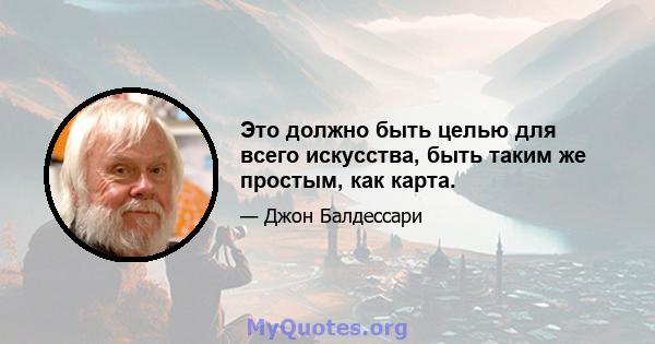 Это должно быть целью для всего искусства, быть таким же простым, как карта.