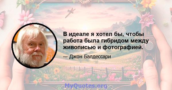 В идеале я хотел бы, чтобы работа была гибридом между живописью и фотографией.