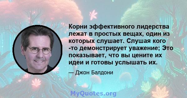 Корни эффективного лидерства лежат в простых вещах, один из которых слушает. Слушая кого -то демонстрирует уважение; Это показывает, что вы цените их идеи и готовы услышать их.