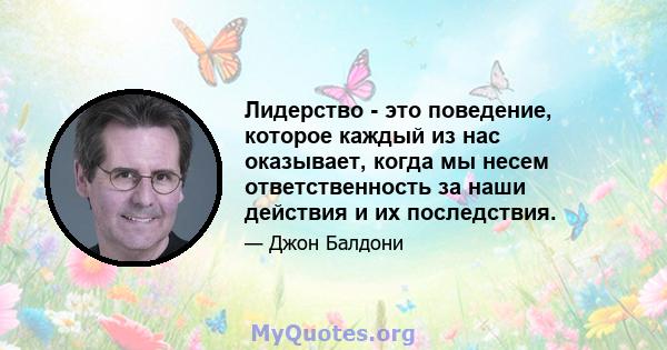 Лидерство - это поведение, которое каждый из нас оказывает, когда мы несем ответственность за наши действия и их последствия.