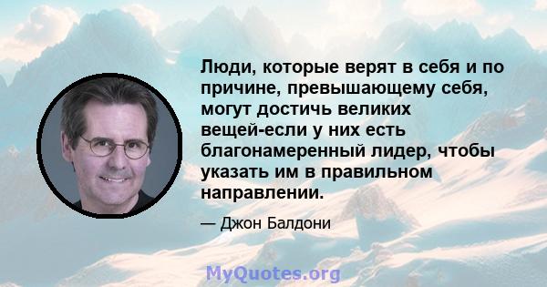 Люди, которые верят в себя и по причине, превышающему себя, могут достичь великих вещей-если у них есть благонамеренный лидер, чтобы указать им в правильном направлении.