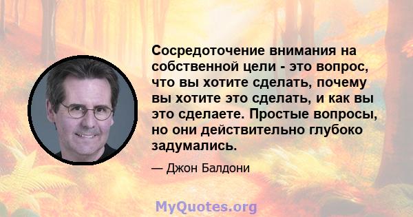 Сосредоточение внимания на собственной цели - это вопрос, что вы хотите сделать, почему вы хотите это сделать, и как вы это сделаете. Простые вопросы, но они действительно глубоко задумались.