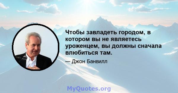 Чтобы завладеть городом, в котором вы не являетесь уроженцем, вы должны сначала влюбиться там.