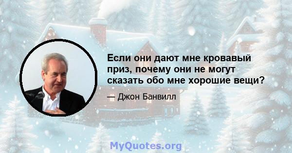 Если они дают мне кровавый приз, почему они не могут сказать обо мне хорошие вещи?