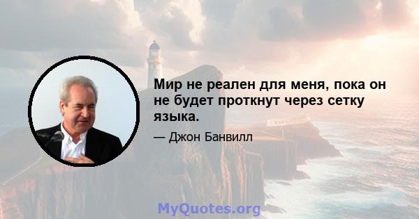 Мир не реален для меня, пока он не будет проткнут через сетку языка.