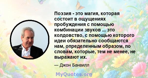 Поэзия - это магия, которая состоит в ощущениях пробуждения с помощью комбинации звуков ... это колдовство, с помощью которого идеи обязательно сообщаются нам, определенным образом, по словам, которые, тем не менее, не