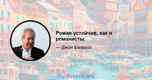 Роман устойчив, как и романисты.