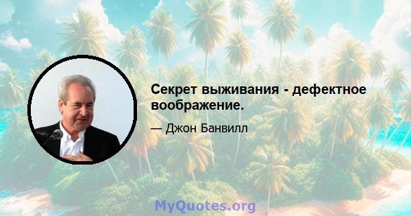 Секрет выживания - дефектное воображение.