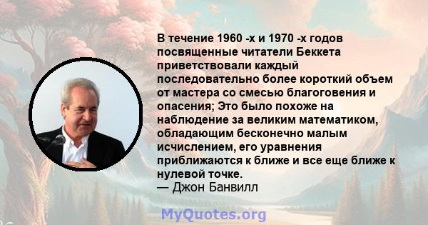 В течение 1960 -х и 1970 -х годов посвященные читатели Беккета приветствовали каждый последовательно более короткий объем от мастера со смесью благоговения и опасения; Это было похоже на наблюдение за великим