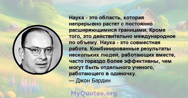 Наука - это область, которая непрерывно растет с постоянно расширяющимися границами. Кроме того, это действительно международное по объему. Наука - это совместная работа. Комбинированные результаты нескольких людей,