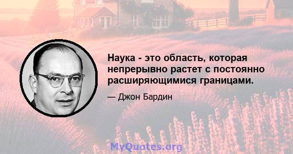 Наука - это область, которая непрерывно растет с постоянно расширяющимися границами.