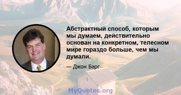 Абстрактный способ, которым мы думаем, действительно основан на конкретном, телесном мире гораздо больше, чем мы думали.