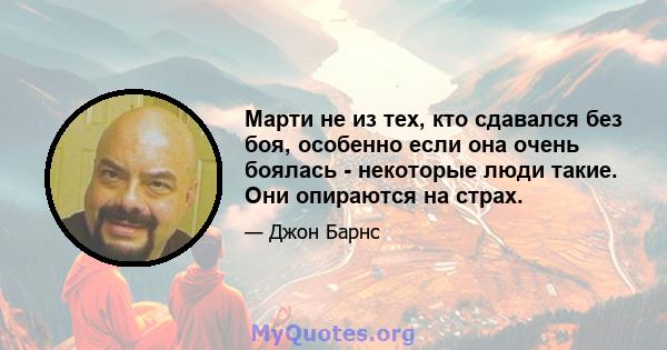 Марти не из тех, кто сдавался без боя, особенно если она очень боялась - некоторые люди такие. Они опираются на страх.