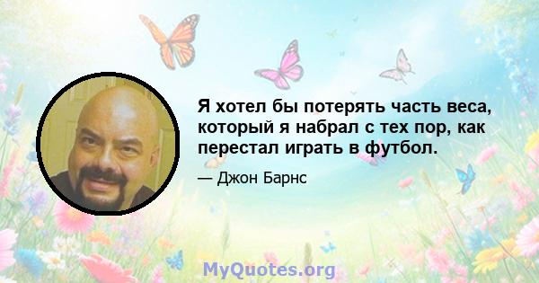 Я хотел бы потерять часть веса, который я набрал с тех пор, как перестал играть в футбол.