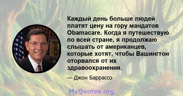 Каждый день больше людей платят цену на гору мандатов Obamacare. Когда я путешествую по всей стране, я продолжаю слышать от американцев, которые хотят, чтобы Вашингтон оторвался от их здравоохранения.