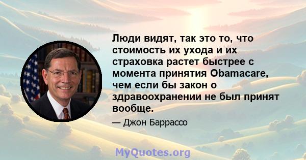 Люди видят, так это то, что стоимость их ухода и их страховка растет быстрее с момента принятия Obamacare, чем если бы закон о здравоохранении не был принят вообще.