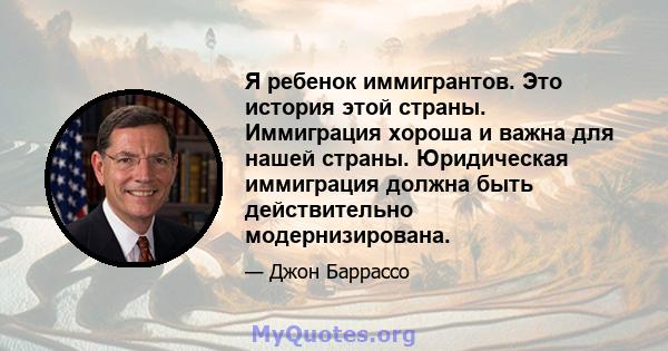 Я ребенок иммигрантов. Это история этой страны. Иммиграция хороша и важна для нашей страны. Юридическая иммиграция должна быть действительно модернизирована.