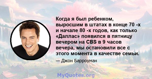 Когда я был ребенком, выросшим в штатах в конце 70 -х и начале 80 -х годов, как только «Даллас» появился в пятницу вечером на CBS в 9 часов вечера, мы остановили все с этого момента в качестве семьи.