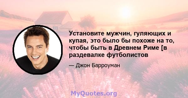 Установите мужчин, гуляющих и купая, это было бы похоже на то, чтобы быть в Древнем Риме [в раздевалке футболистов