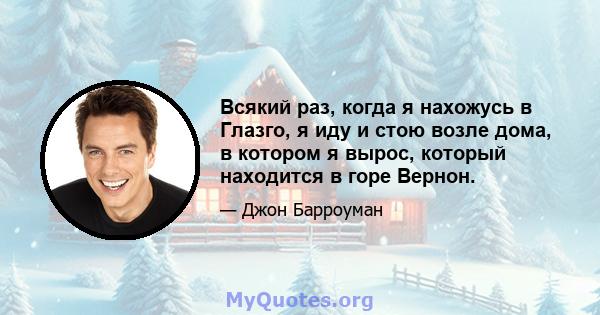 Всякий раз, когда я нахожусь в Глазго, я иду и стою возле дома, в котором я вырос, который находится в горе Вернон.