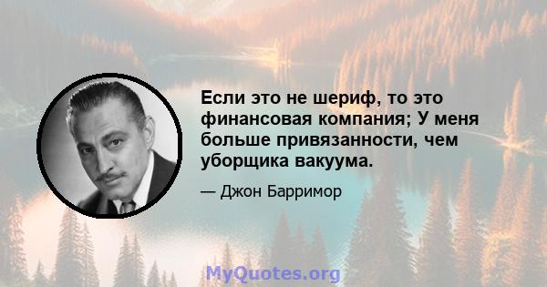 Если это не шериф, то это финансовая компания; У меня больше привязанности, чем уборщика вакуума.