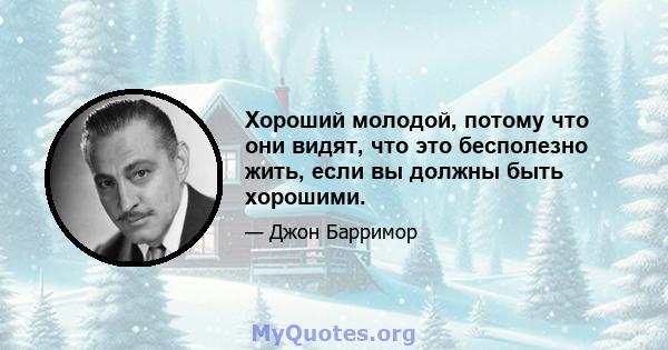 Хороший молодой, потому что они видят, что это бесполезно жить, если вы должны быть хорошими.