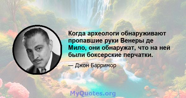 Когда археологи обнаруживают пропавшие руки Венеры де Мило, они обнаружат, что на ней были боксерские перчатки.