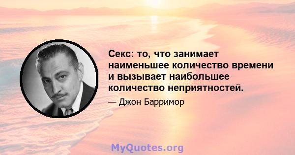 Секс: то, что занимает наименьшее количество времени и вызывает наибольшее количество неприятностей.