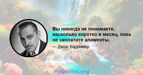 Вы никогда не понимаете, насколько коротко в месяц, пока не заплатите алименты.