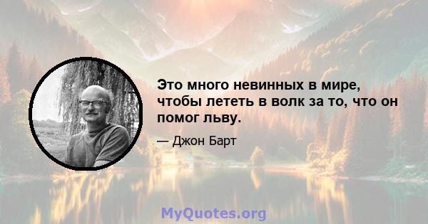 Это много невинных в мире, чтобы лететь в волк за то, что он помог льву.