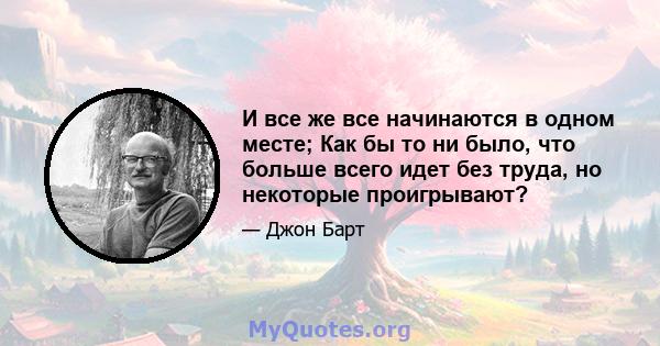 И все же все начинаются в одном месте; Как бы то ни было, что больше всего идет без труда, но некоторые проигрывают?