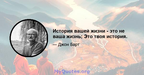 История вашей жизни - это не ваша жизнь; Это твоя история.