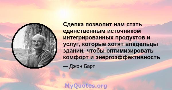 Сделка позволит нам стать единственным источником интегрированных продуктов и услуг, которые хотят владельцы зданий, чтобы оптимизировать комфорт и энергоэффективность