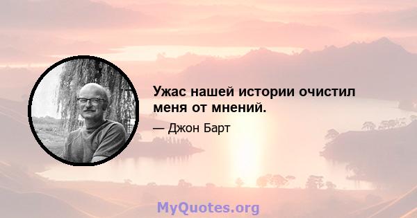 Ужас нашей истории очистил меня от мнений.