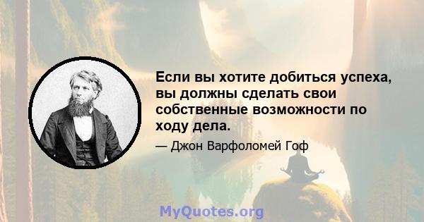 Если вы хотите добиться успеха, вы должны сделать свои собственные возможности по ходу дела.