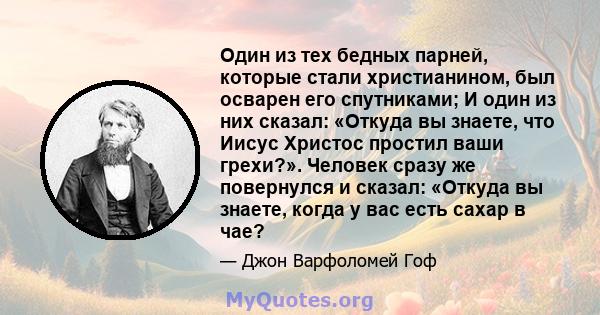 Один из тех бедных парней, которые стали христианином, был осварен его спутниками; И один из них сказал: «Откуда вы знаете, что Иисус Христос простил ваши грехи?». Человек сразу же повернулся и сказал: «Откуда вы